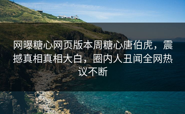 网曝糖心网页版本周糖心唐伯虎，震撼真相真相大白，圈内人丑闻全网热议不断