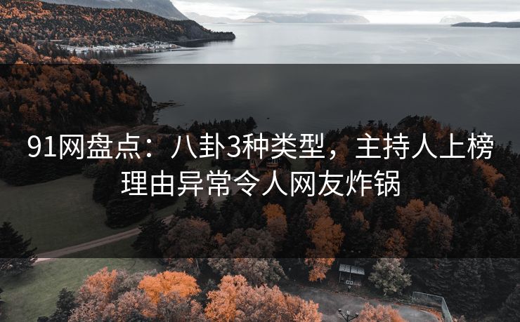 91网盘点：八卦3种类型，主持人上榜理由异常令人网友炸锅