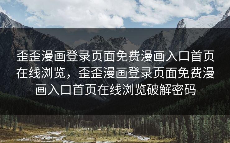 歪歪漫画登录页面免费漫画入口首页在线浏览，歪歪漫画登录页面免费漫画入口首页在线浏览破解密码
