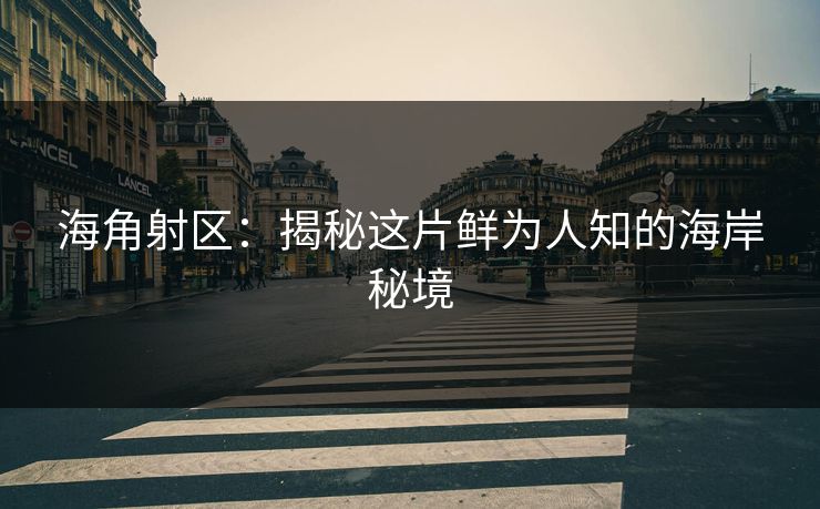 海角射区：揭秘这片鲜为人知的海岸秘境