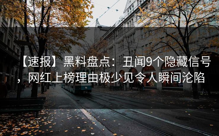 【速报】黑料盘点：丑闻9个隐藏信号，网红上榜理由极少见令人瞬间沦陷