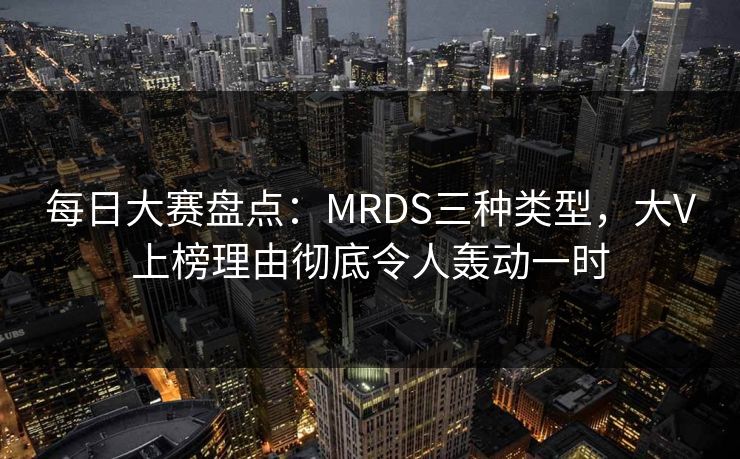 每日大赛盘点：MRDS三种类型，大V上榜理由彻底令人轰动一时