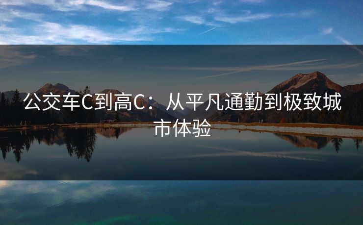公交车C到高C：从平凡通勤到极致城市体验
