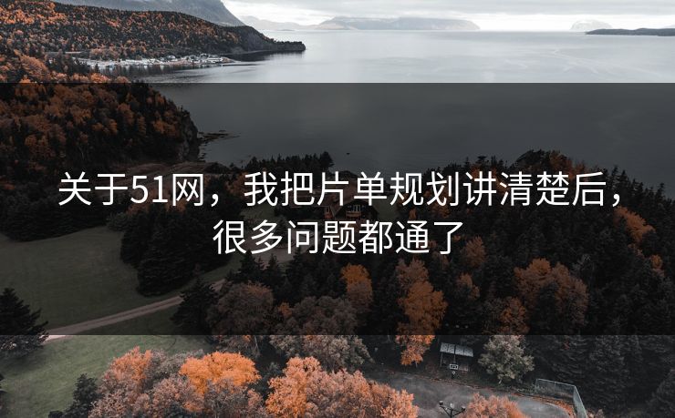 关于51网，我把片单规划讲清楚后，很多问题都通了